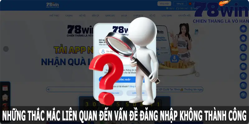 Những thắc mắc liên quan đến đăng nhập 78win không thành công