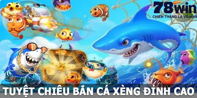 Tuyệt chiêu bắn cá xèng đỉnh cao khi chơi tại 78win