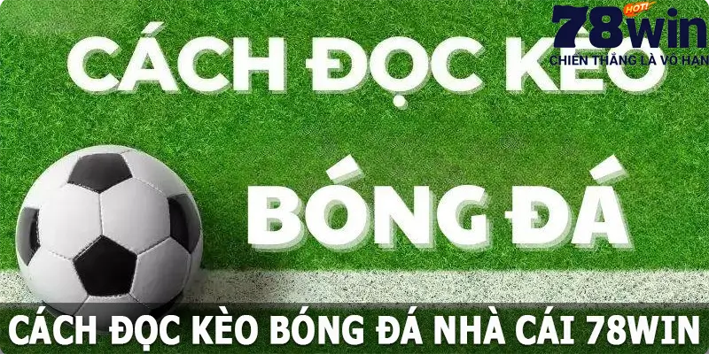 Cách Đọc Kèo Bóng Đá Dễ Dàng Và Chính Xác Nhất Tại 78win